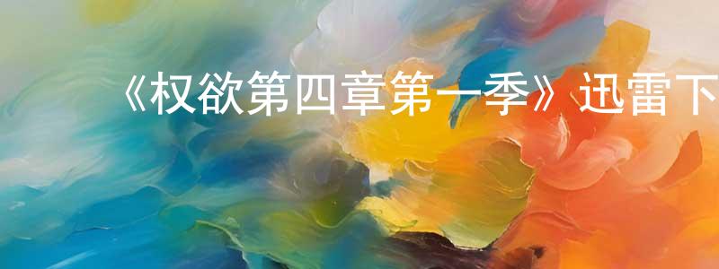 ﻿曹云奇的网络影视资源,﻿《权欲第四章第一季》迅雷下载/在线观看-犯罪历史-美剧天堂